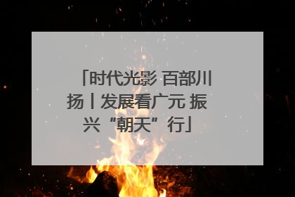 时代光影 百部川扬丨发展看广元 振兴“朝天”行