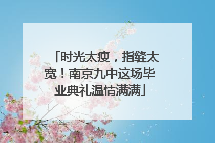 时光太瘦，指缝太宽！南京九中这场毕业典礼温情满满