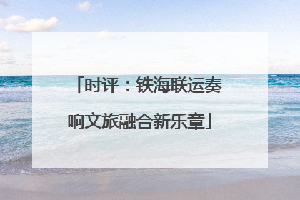 时评：铁海联运奏响文旅融合新乐章