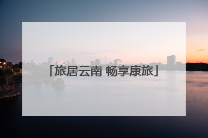 旅居云南 畅享康旅
