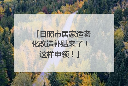 日照市居家适老化改造补贴来了！这样申领！