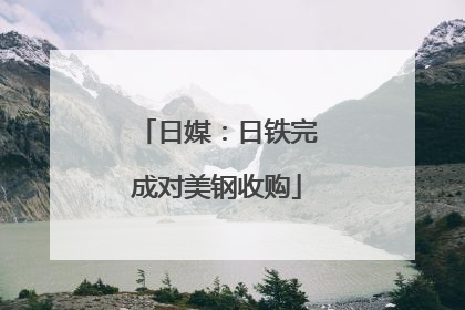 日媒：日铁完成对美钢收购