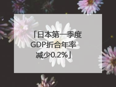 日本第一季度GDP折合年率减少0.2%