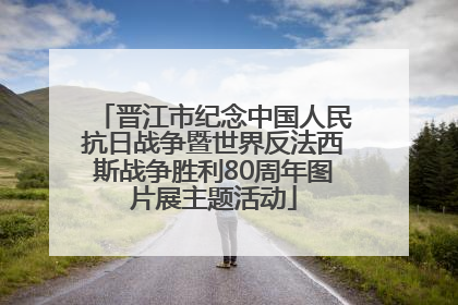晋江市纪念中国人民抗日战争暨世界反法西斯战争胜利80周年图片展主题活动