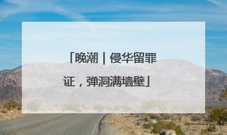 晚潮｜侵华留罪证，弹洞满墙壁