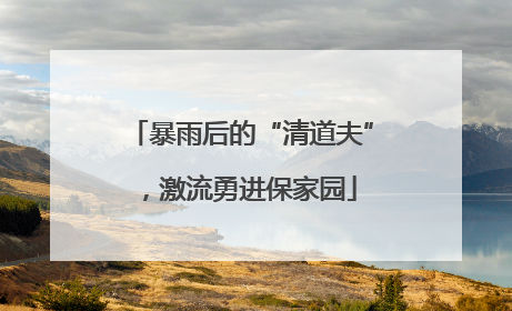 暴雨后的“清道夫”，激流勇进保家园