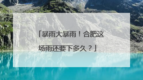 暴雨大暴雨！合肥这场雨还要下多久？