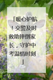 暖心护航！交警及时救助摔倒家长，守护中考温情时刻