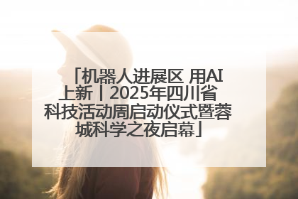 机器人进展区 用AI上新丨2025年四川省科技活动周启动仪式暨蓉城科学之夜启幕