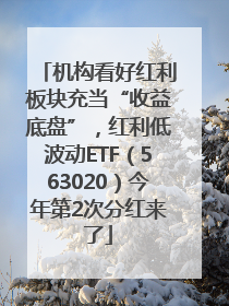 机构看好红利板块充当“收益底盘”，红利低波动ETF（563020）今年第2次分红来了