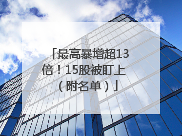 最高暴增超13倍！15股被盯上（附名单）