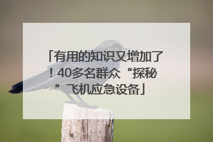 有用的知识又增加了！40多名群众“探秘”飞机应急设备
