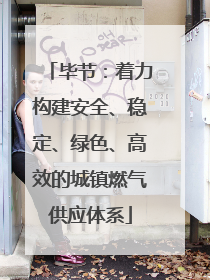 毕节：着力构建安全、稳定、绿色、高效的城镇燃气供应体系