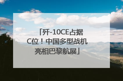 歼-10CE占据C位！中国多型战机亮相巴黎航展