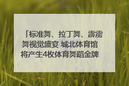 标准舞、拉丁舞、霹雳舞视觉盛宴 城北体育馆将产生4枚体育舞蹈金牌｜世运会探馆行