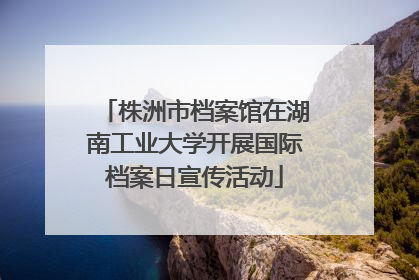 株洲市档案馆在湖南工业大学开展国际档案日宣传活动