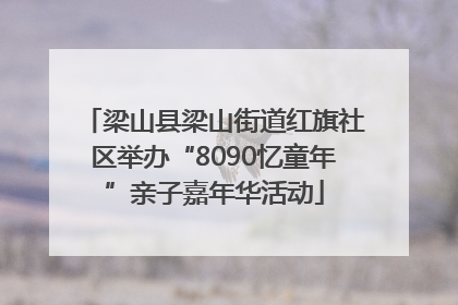 梁山县梁山街道红旗社区举办“8090忆童年”亲子嘉年华活动