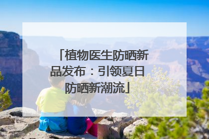 植物医生防晒新品发布：引领夏日防晒新潮流