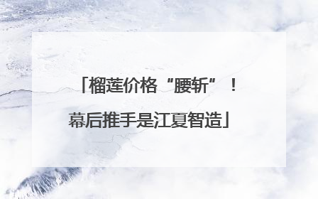 榴莲价格“腰斩”！幕后推手是江夏智造