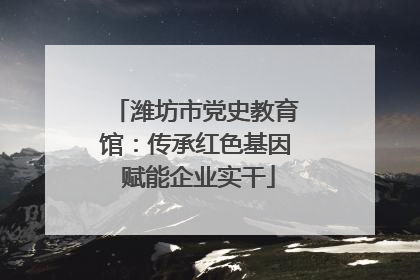 潍坊市党史教育馆：传承红色基因 赋能企业实干