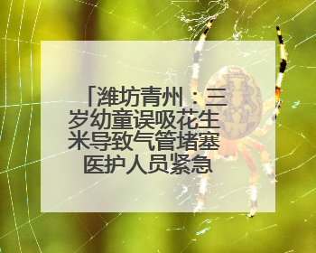潍坊青州：三岁幼童误吸花生米导致气管堵塞 医护人员紧急救治