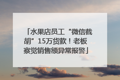 水果店员工“微信截胡”15万货款！老板察觉销售额异常报警