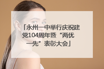 永州一中举行庆祝建党104周年暨“两优一先”表彰大会