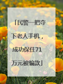 民警一把夺下老人手机，成功保住71万元被骗款