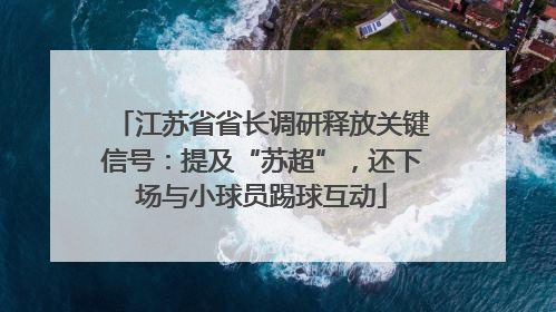 江苏省省长调研释放关键信号：提及“苏超”，还下场与小球员踢球互动