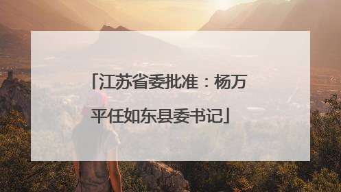 江苏省委批准：杨万平任如东县委书记
