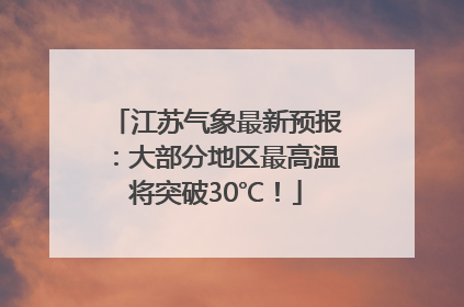 江苏气象最新预报：大部分地区最高温将突破30℃！
