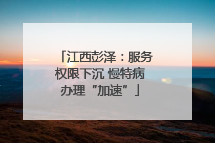 江西彭泽：服务权限下沉 慢特病办理“加速”