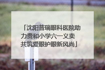 沈阳普瑞眼科医院助力贵和小学六一义卖 共筑爱眼护眼新风尚