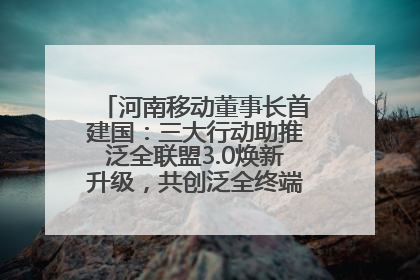 河南移动董事长首建国：三大行动助推泛全联盟3.0焕新升级，共创泛全终端万亿级产业生态