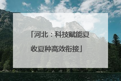 河北：科技赋能夏收夏种高效衔接