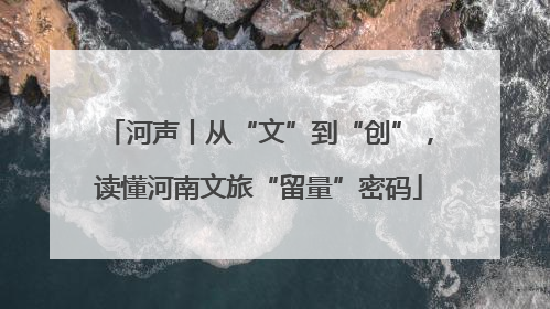 河声丨从“文”到“创”，读懂河南文旅“留量”密码