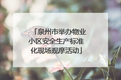 泉州市举办物业小区安全生产标准化现场观摩活动