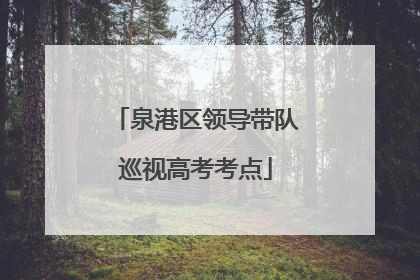 泉港区领导带队巡视高考考点