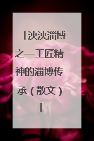 泱泱淄博之—工匠精神的淄博传承（散文）