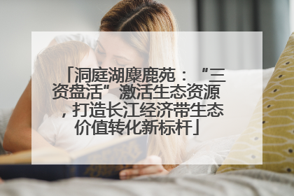 洞庭湖麋鹿苑：“三资盘活”激活生态资源，打造长江经济带生态价值转化新标杆