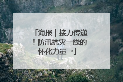 海报｜接力传递！防汛抗灾一线的怀化力量→