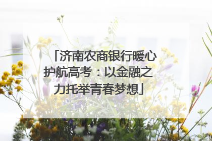 济南农商银行暖心护航高考：以金融之力托举青春梦想