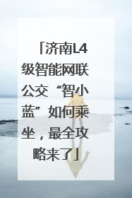 济南L4级智能网联公交“智小蓝”如何乘坐，最全攻略来了