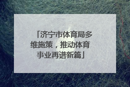 济宁市体育局多维施策，推动体育事业再谱新篇