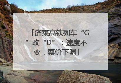 济莱高铁列车“G”改“D”：速度不变，票价下调