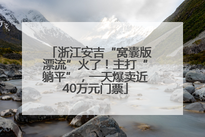 浙江安吉“窝囊版漂流”火了！主打“躺平”，一天爆卖近40万元门票