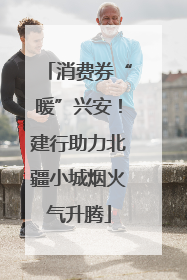 消费券“暖”兴安！建行助力北疆小城烟火气升腾