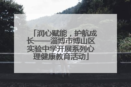 润心赋能，护航成长——淄博市博山区实验中学开展系列心理健康教育活动