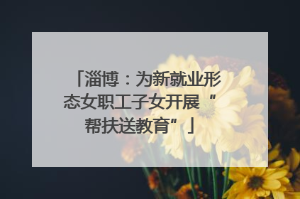 淄博：为新就业形态女职工子女开展“帮扶送教育”