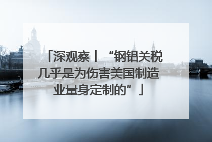 深观察丨“钢铝关税几乎是为伤害美国制造业量身定制的”